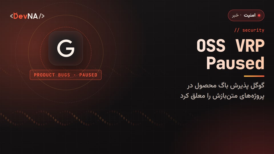 کاور گرافیکی DevNA با لوگوی گوگل، عنوان OSS VRP Paused و برچسب PRODUCT BUGS؛ توقف پذیرش آسیبپذیری محصول در برنامه جایزه باگ متنباز گوگل